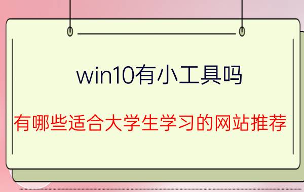 win10有小工具吗 有哪些适合大学生学习的网站推荐？